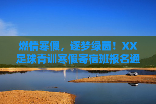 燃情寒假,逐梦绿茵!XX足球青训寒假寄宿班报名通道正式开启!燃情寒假逐梦绿茵!XX足球青训寒假寄宿班报名通道开启 燃情寒假,逐梦绿茵!XX足球青训寒假寄宿班报名通道正式开启!燃情寒假逐梦绿茵!XX足球青训寒假寄宿班报名通道开启