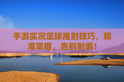手游实况足球推射技巧，精准掌握，告别射偏！
