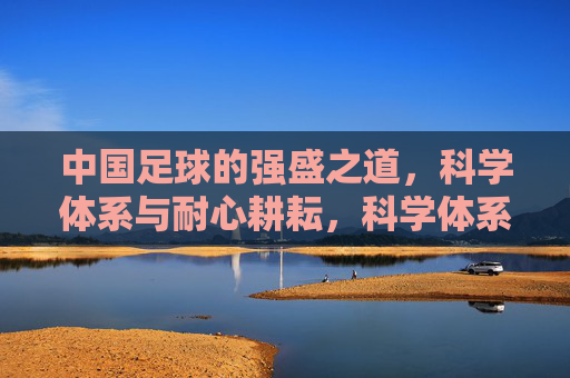 中国足球的强盛之道,科学体系与耐心耕耘,科学体系与耐心耕耘,中国足球的强盛之道 中国足球的强盛之道,科学体系与耐心耕耘,科学体系与耐心耕耘,中国足球的强盛之道