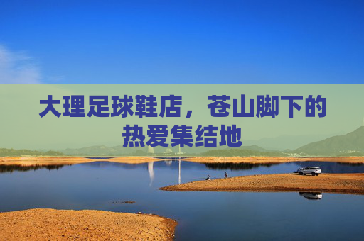 大理足球鞋店，苍山脚下的热爱集结地
