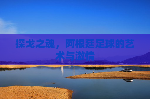探戈之魂，阿根廷足球的艺术与激情