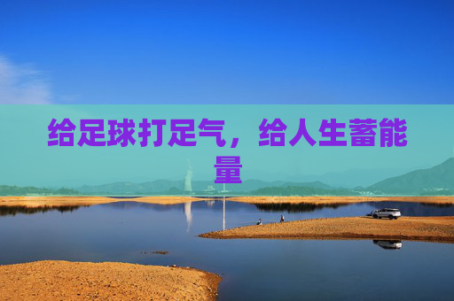 给足球打足气,给人生蓄能量 给足球打足气,给人生蓄能量