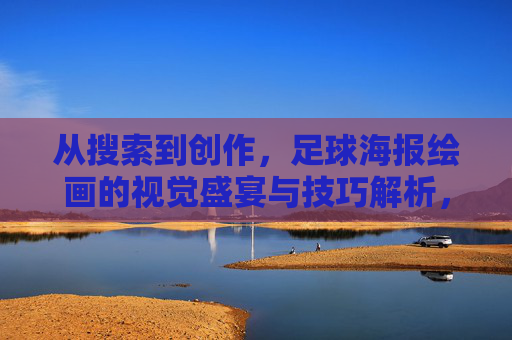 从搜索到创作,足球海报绘画的视觉盛宴与技巧解析,足球海报绘画,从搜索到创作的视觉盛宴与技巧解析 从搜索到创作,足球海报绘画的视觉盛宴与技巧解析,足球海报绘画,从搜索到创作的视觉盛宴与技巧解析