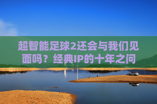 超智能足球2还会与我们见面吗？经典IP的十年之问