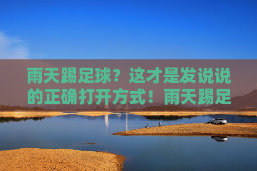 雨天踢足球？这才是发说说的正确打开方式！雨天踢足球？这才是发说说的正确打开方式！