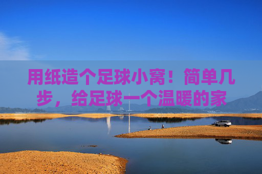 用纸造个足球小窝！简单几步，给足球一个温暖的家