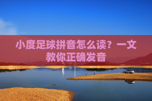 小度足球拼音怎么读？一文教你正确发音