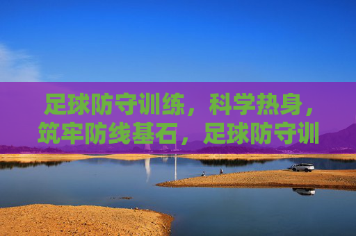 足球防守训练,科学热身,筑牢防线基石,足球防守训练,以科学热身筑牢防线基石 足球防守训练,科学热身,筑牢防线基石,足球防守训练,以科学热身筑牢防线基石