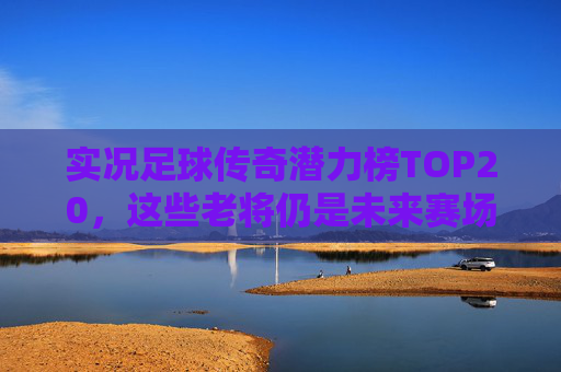 实况足球传奇潜力榜TOP20,这些老将仍是未来赛场核心!实况足球TOP20老将潜力榜,未来赛场核心力量 实况足球传奇潜力榜TOP20,这些老将仍是未来赛场核心!实况足球TOP20老将潜力榜,未来赛场核心力量
