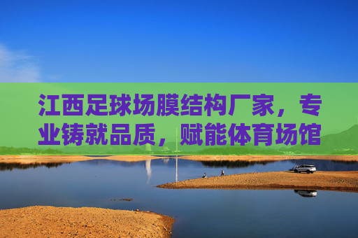 江西足球场膜结构厂家，专业铸就品质，赋能体育场馆现代化升级