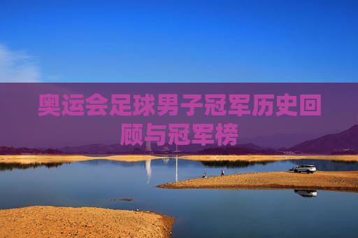 奥运会足球男子冠军历史回顾与冠军榜
