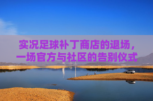实况足球补丁商店的退场，一场官方与社区的告别仪式，实况足球补丁商店落幕，官方与社区的告别仪式