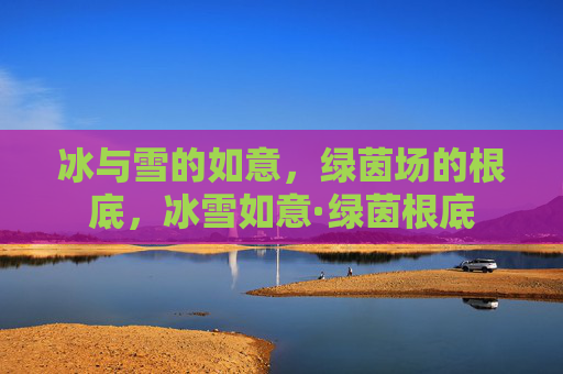 冰与雪的如意，绿茵场的根底，冰雪如意·绿茵根底