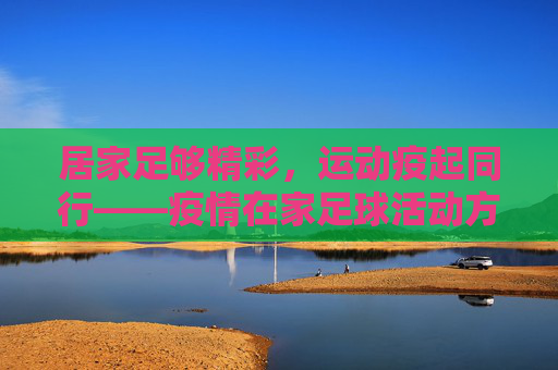 居家足够精彩，运动疫起同行——疫情在家足球活动方案，居家足够精彩，运动疫起同行